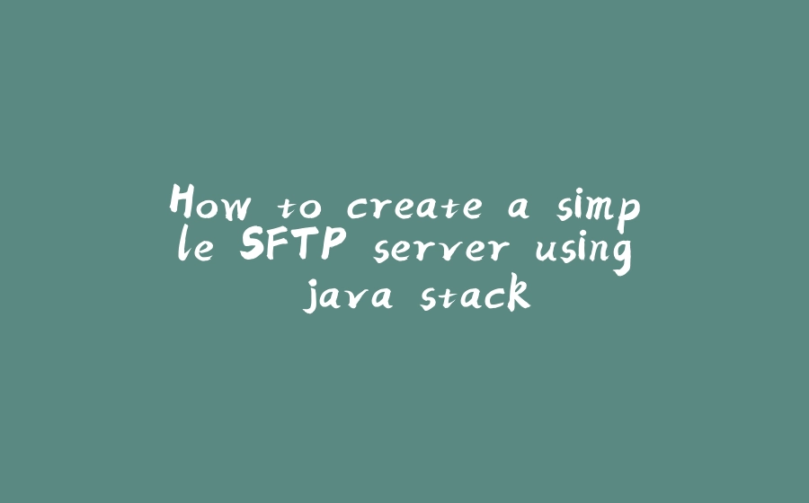 How to create a simple SFTP server using java stack - 拾光赋-拾光赋