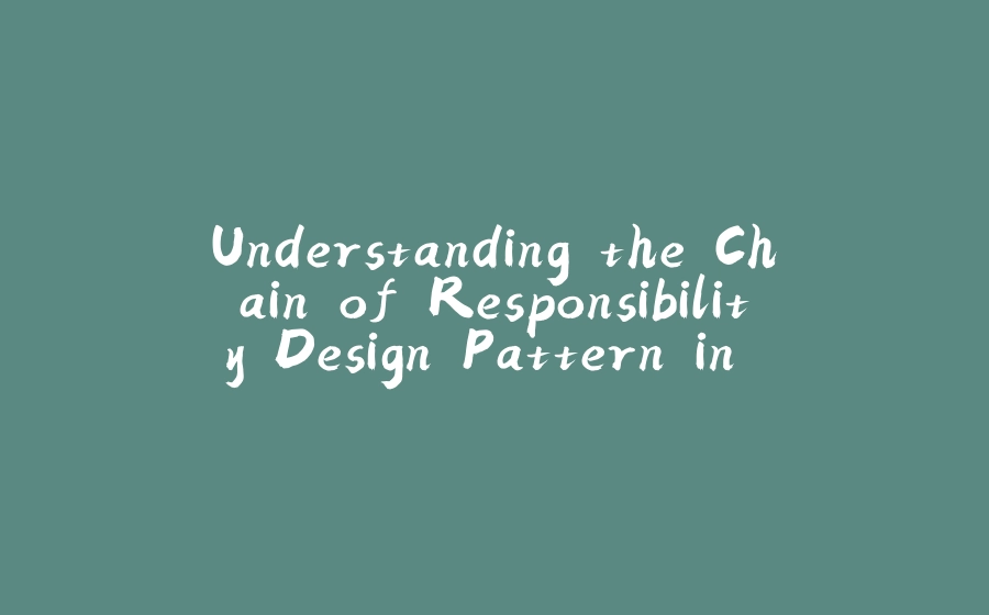 Understanding the Chain of Responsibility Design Pattern in Backend Development - 拾光赋-拾光赋