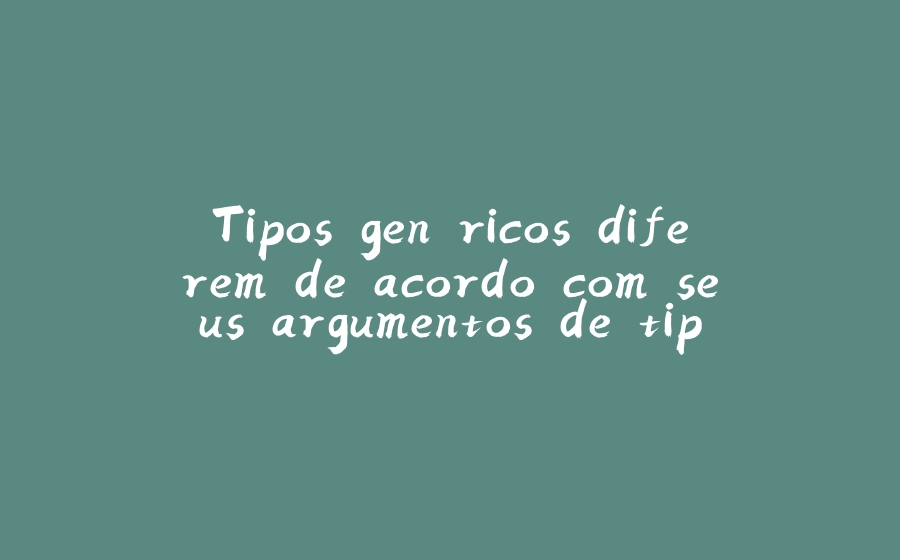 Tipos genéricos diferem de acordo com seus argumentos de tipo - 拾光赋-拾光赋