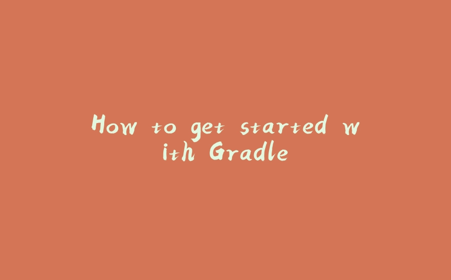 How to get started with Gradle - 拾光赋-拾光赋