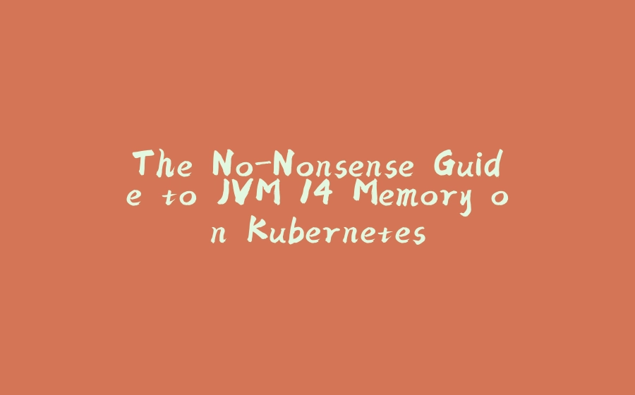 The No-Nonsense Guide to JVM 14 Memory on Kubernetes - 拾光赋-拾光赋