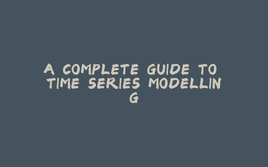 A COMPLETE GUIDE TO TIME SERIES MODELLING - 拾光赋-拾光赋