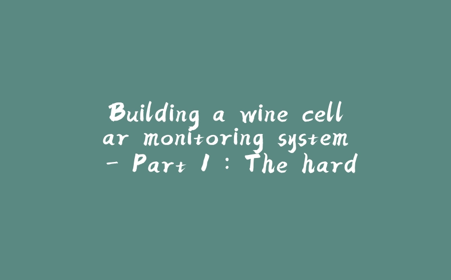 Building a wine cellar monitoring system - Part 1 : The hardware and setup - 拾光赋-拾光赋