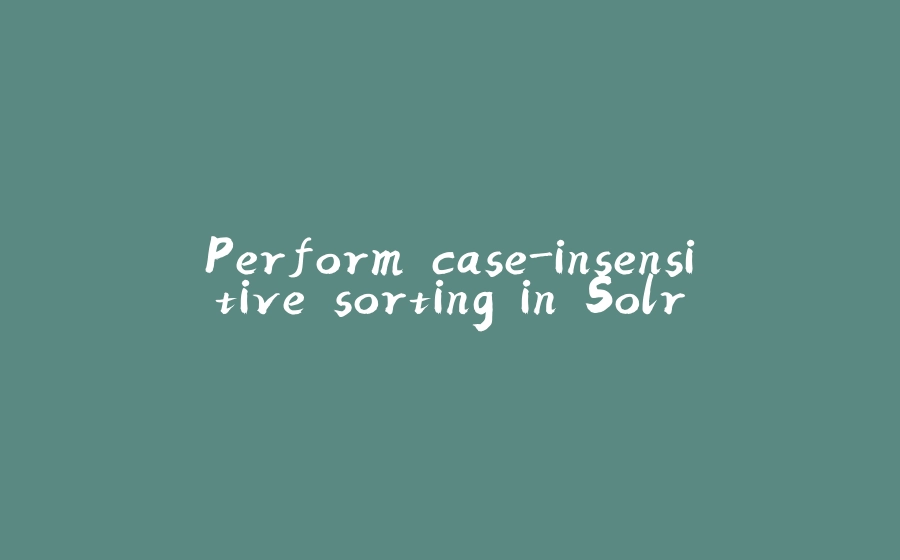 Perform case-insensitive sorting in Solr - 拾光赋-拾光赋