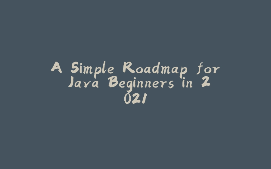 A Simple Roadmap for Java Beginners in 2021 - 拾光赋-拾光赋