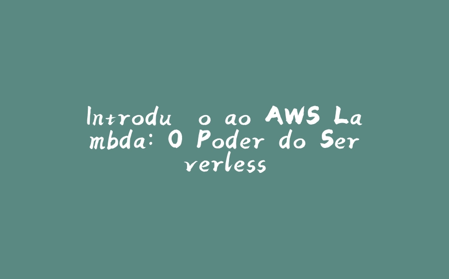 Introdução ao AWS Lambda: O Poder do Serverless - 拾光赋-拾光赋