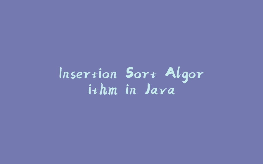 Insertion Sort Algorithm in Java - 拾光赋-拾光赋