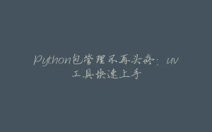 Python包管理不再头疼：uv工具快速上手-拾光赋