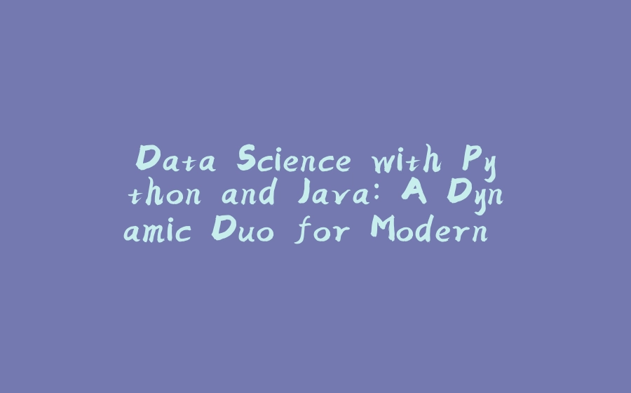 Data Science with Python and Java: A Dynamic Duo for Modern Analytics - 拾光赋-拾光赋