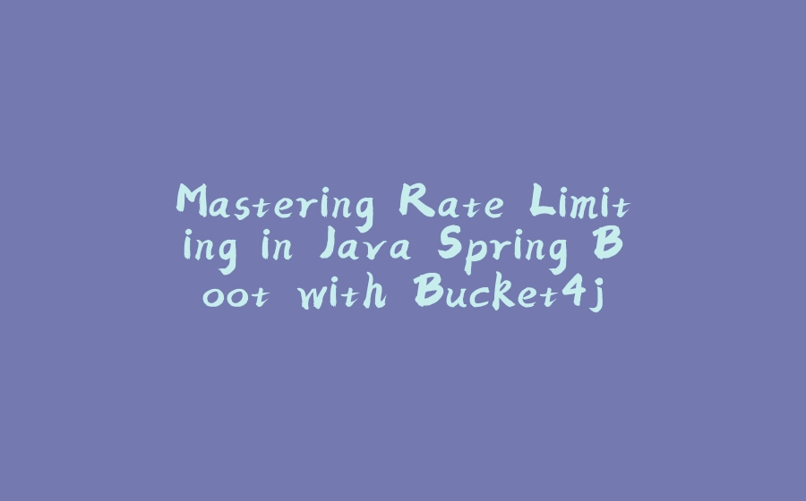 Mastering Rate Limiting in Java Spring Boot with Bucket4j - 拾光赋-拾光赋