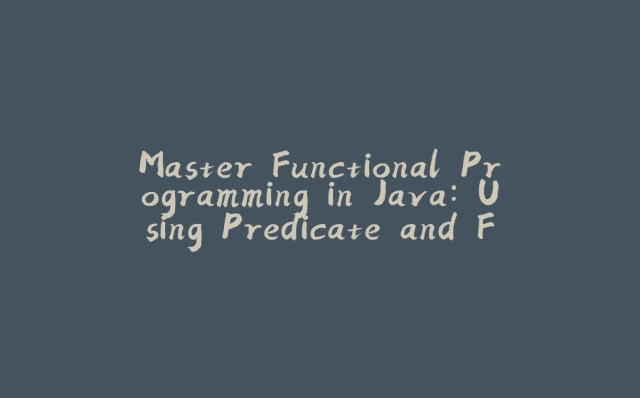 Master Functional Programming in Java: Using Predicate and Function Elegantly - 拾光赋-拾光赋