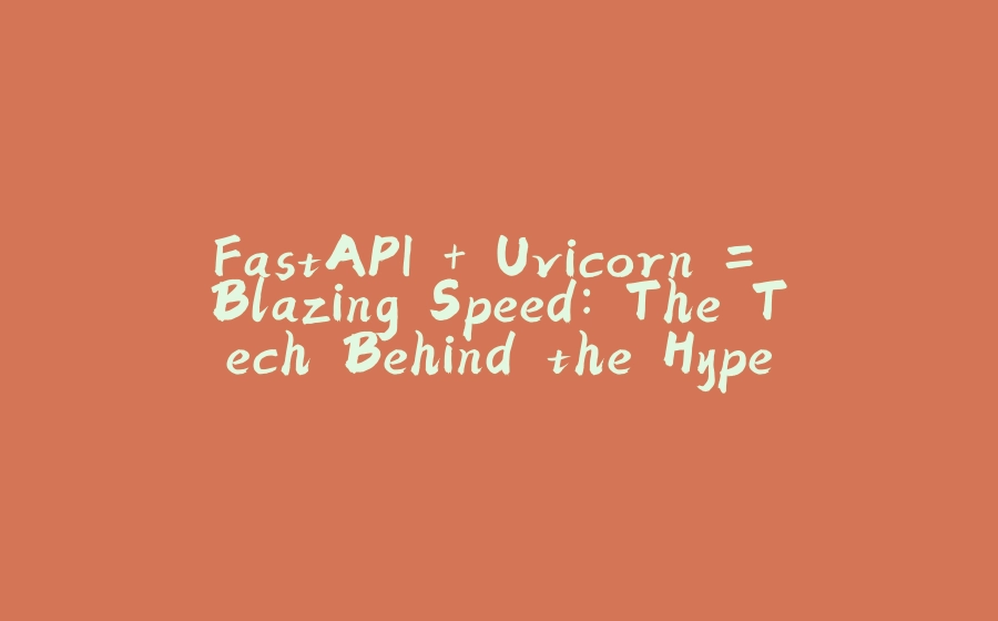 FastAPI + Uvicorn = Blazing Speed: The Tech Behind the Hype - 拾光赋-拾光赋