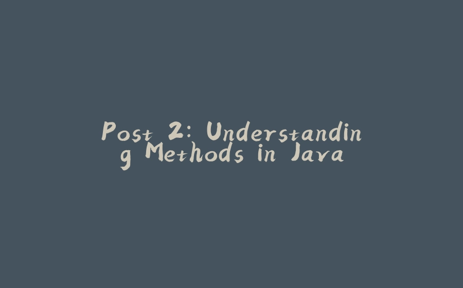 Post 2: Understanding Methods in Java - 拾光赋-拾光赋