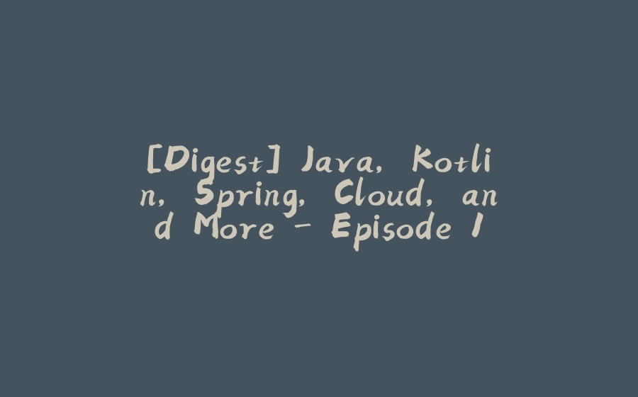 [Digest] Java, Kotlin, Spring, Cloud, and More - Episode 1 - 拾光赋-拾光赋