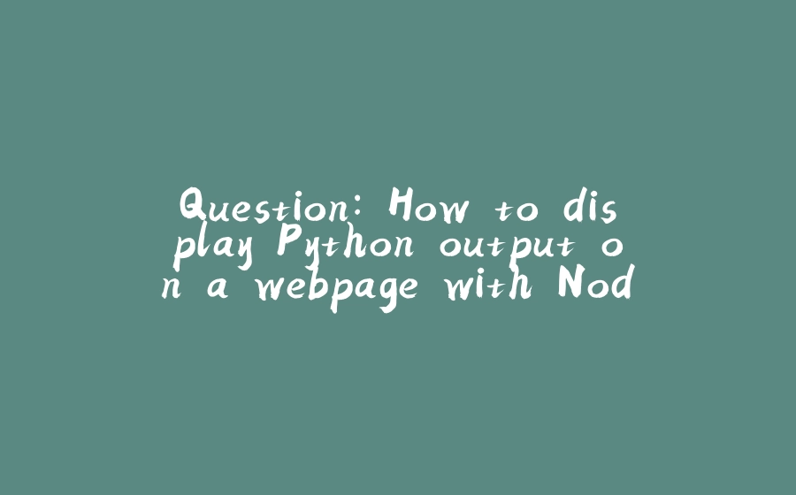 Question: How to display Python output on a webpage with Node.js? - 拾光赋