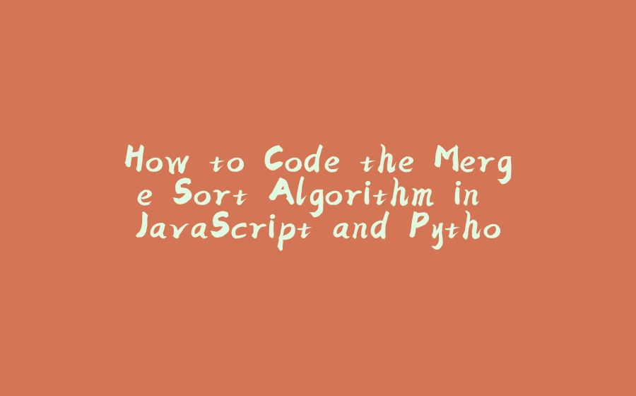 How to Code the Merge Sort Algorithm in JavaScript and Python - 拾光赋-拾光赋