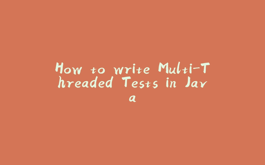 How to write Multi-Threaded Tests in Java - 拾光赋-拾光赋