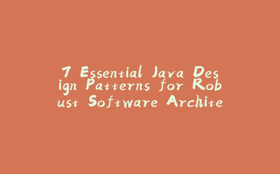 7 Essential Java Design Patterns for Robust Software Architecture - 拾光赋-拾光赋