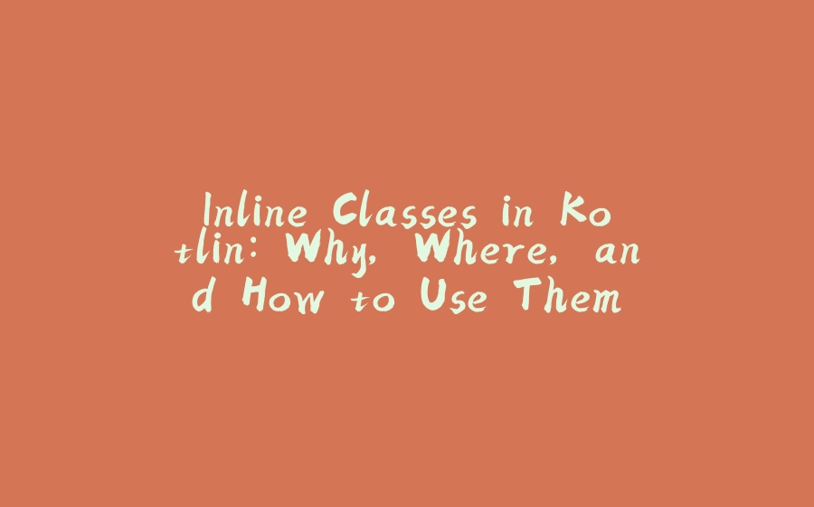 Inline Classes in Kotlin: Why, Where, and How to Use Them - 拾光赋-拾光赋