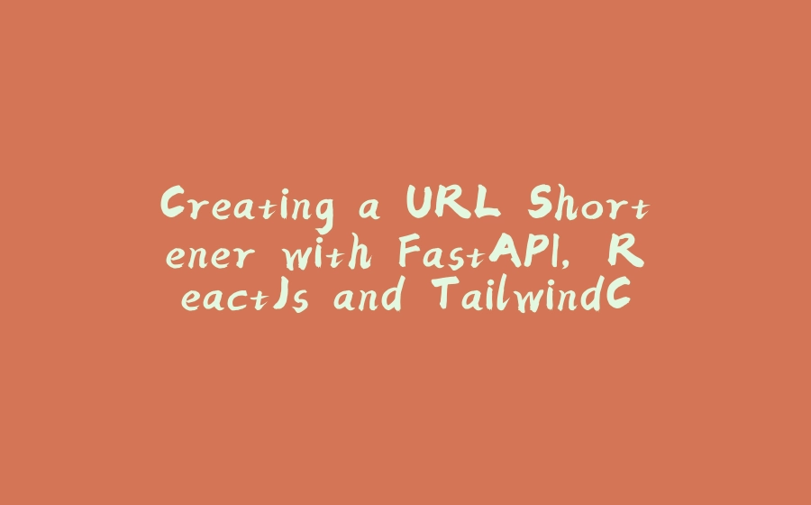 Creating a URL Shortener with FastAPI, ReactJs and TailwindCSS - 拾光赋-拾光赋