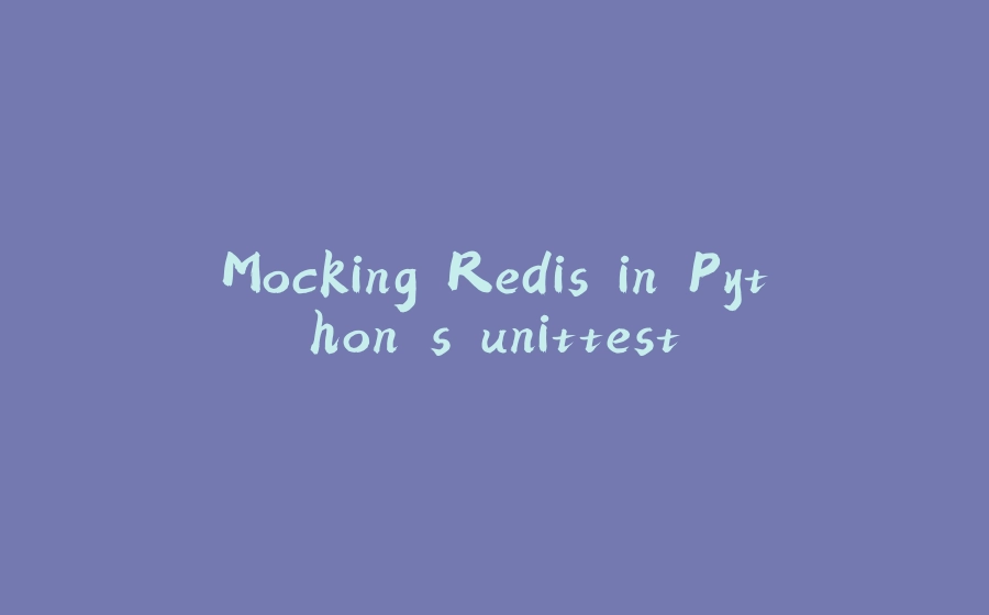 Mocking Redis in Python's unittest - 拾光赋-拾光赋