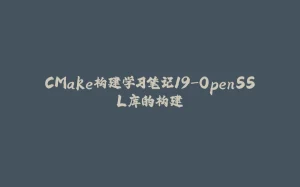 CMake构建学习笔记19-OpenSSL库的构建-拾光赋