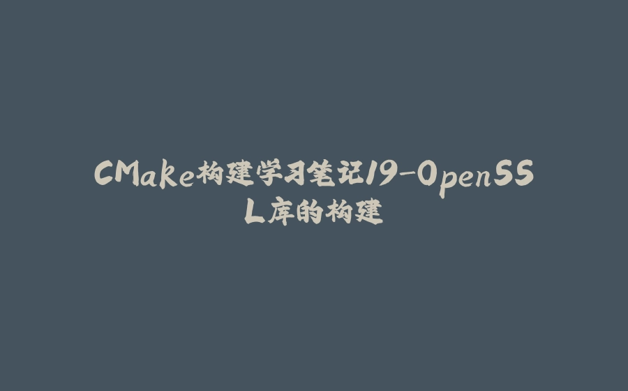 CMake构建学习笔记19-OpenSSL库的构建 - 拾光赋-拾光赋