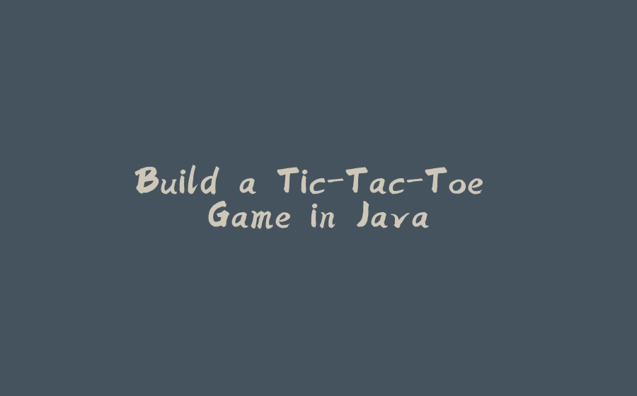 Build a Tic-Tac-Toe Game in Java - 拾光赋-拾光赋