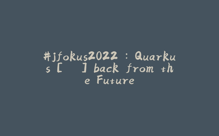 #jfokus2022 : Quarkus [...] back from the Future - 拾光赋-拾光赋