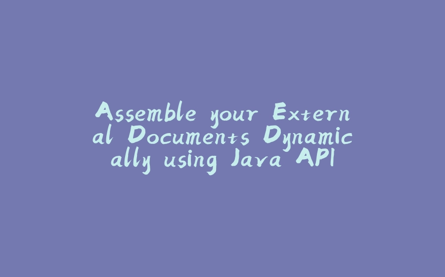 Assemble your External Documents Dynamically using Java API - 拾光赋-拾光赋