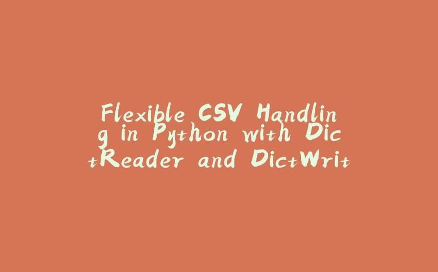Flexible CSV Handling in Python with DictReader and DictWriter - 拾光赋