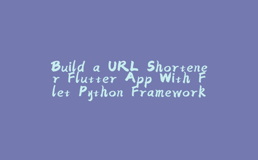 Build a URL Shortener Flutter App With Flet Python Framework - 拾光赋