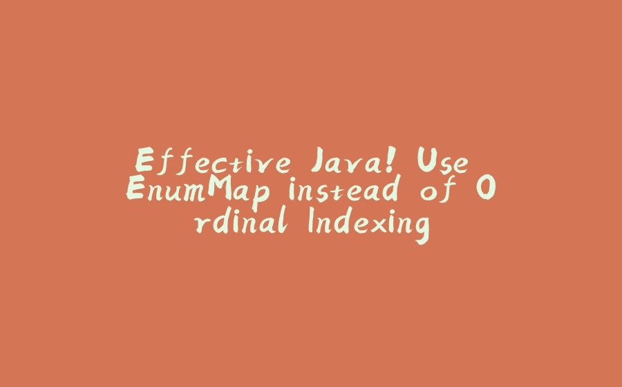 Effective Java! Use EnumMap instead of Ordinal Indexing - 拾光赋-拾光赋