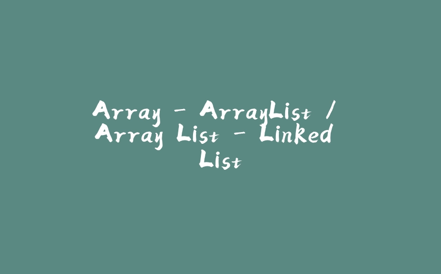 Array - ArrayList / Array List - Linked List - 拾光赋-拾光赋