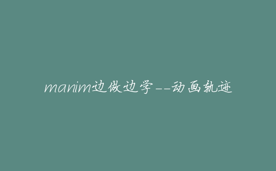 manim边做边学-动画轨迹 - 拾光赋-拾光赋