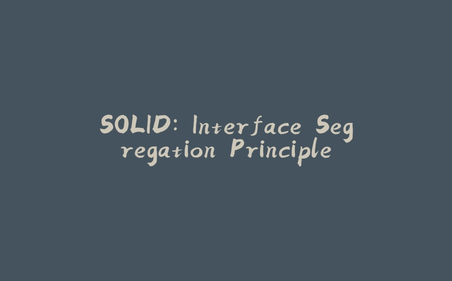 SOLID: Interface Segregation Principle - 拾光赋-拾光赋