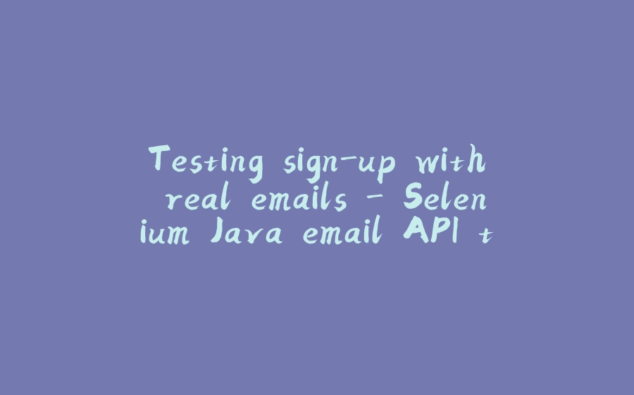 Testing sign-up with real emails - Selenium Java email API tutorial (with examples) - 拾光赋-拾光赋