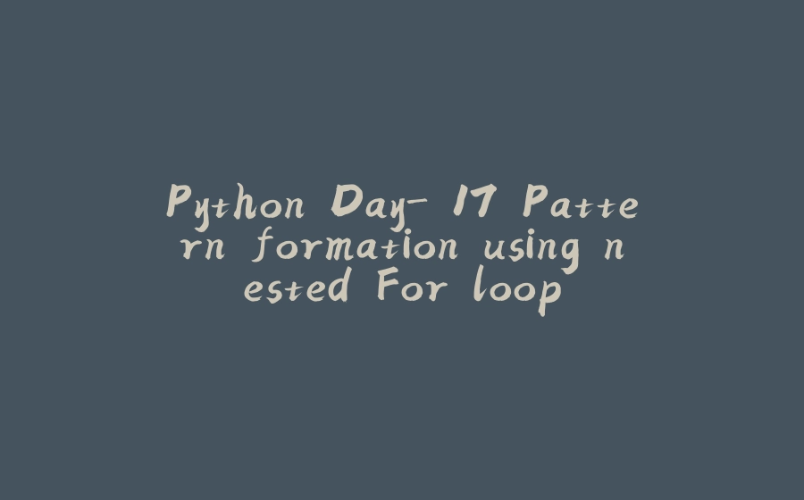 Python Day- 17 Pattern formation using nested For loop - 拾光赋-拾光赋