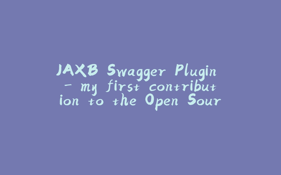 JAXB Swagger Plugin - my first contribution to the Open Source world - 拾光赋-拾光赋