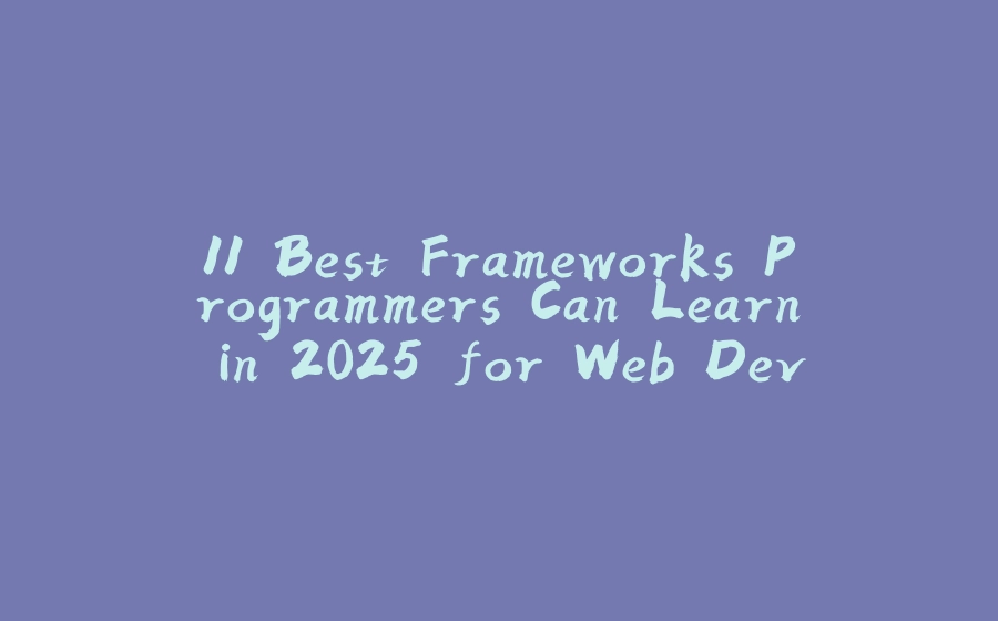 11 Best Frameworks Programmers Can Learn in 2025 for Web Development and App Development - 拾光赋-拾光赋