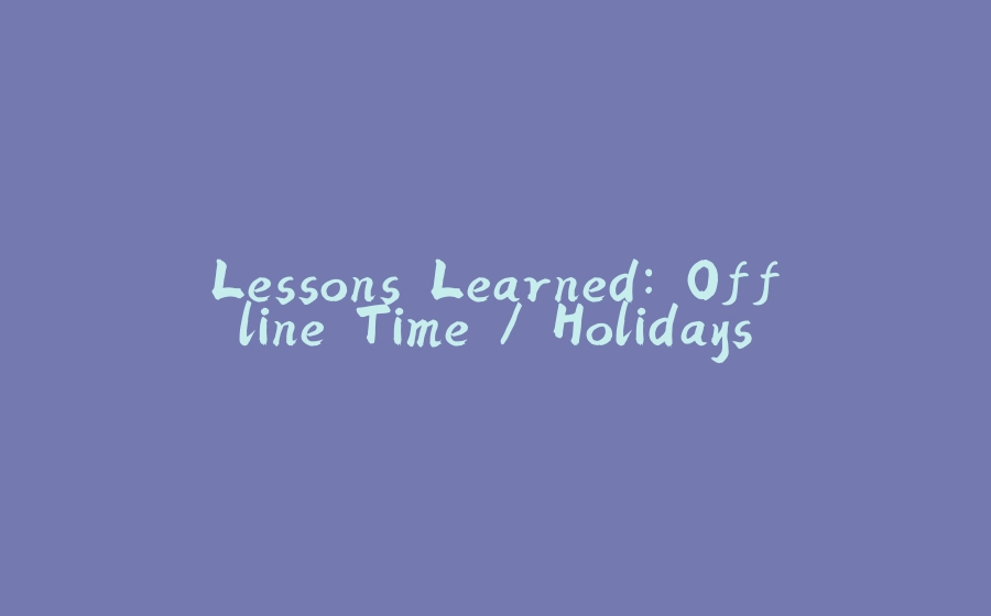 Lessons Learned: Offline Time / Holidays - 拾光赋-拾光赋