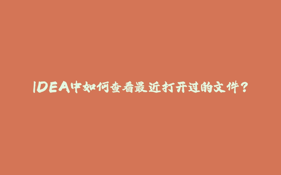 IDEA中如何查看最近打开过的文件？ - 拾光赋-拾光赋