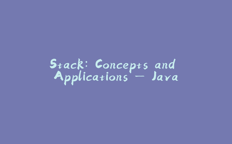 Stack: Concepts and Applications — Java - 拾光赋
