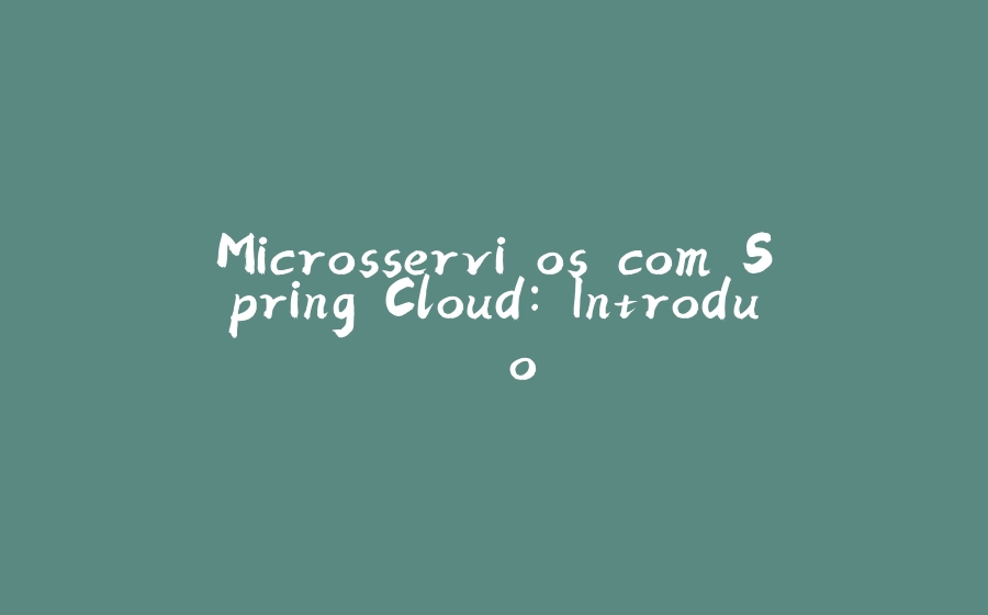 Microsserviços com Spring Cloud: Introdução - 拾光赋-拾光赋