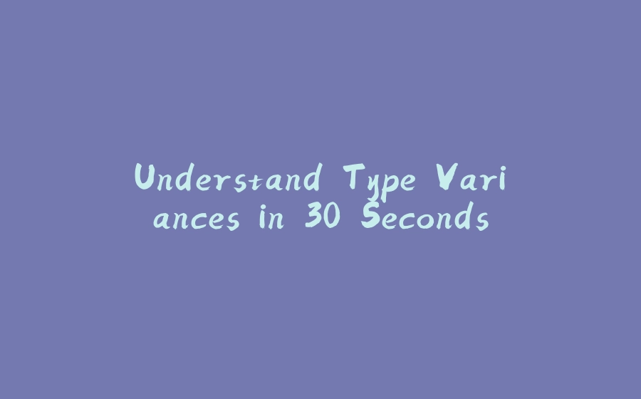 Understand Type Variances in 30 Seconds - 拾光赋-拾光赋