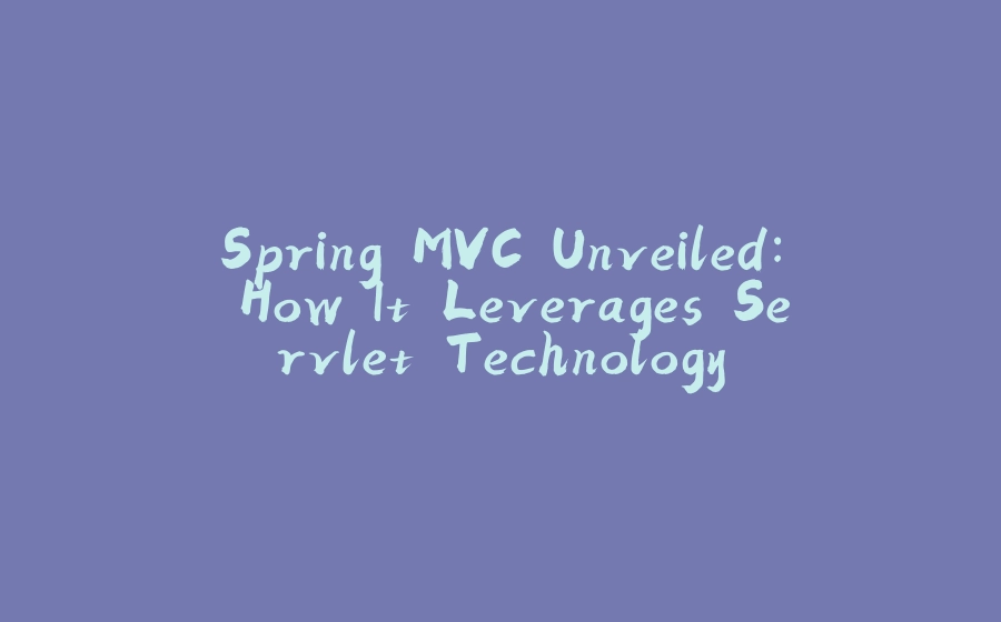 Spring MVC Unveiled: How It Leverages Servlet Technology - 拾光赋-拾光赋