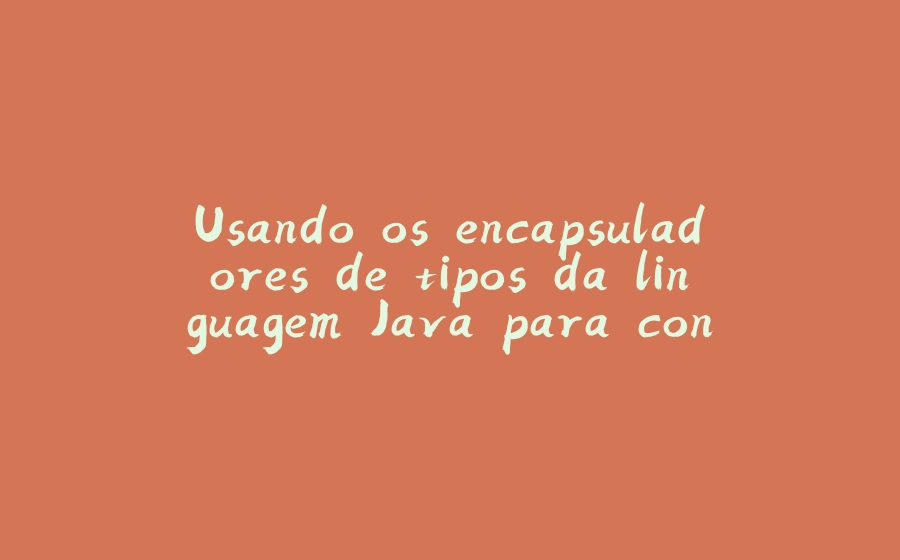 Usando os encapsuladores de tipos da linguagem Java para converter strings numéricos - 拾光赋-拾光赋