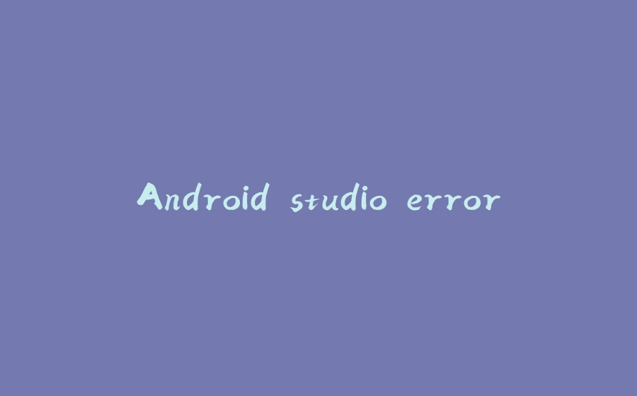 Android studio error - 拾光赋-拾光赋