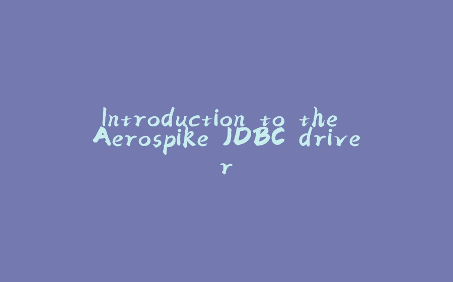 Introduction to the Aerospike JDBC driver - 拾光赋-拾光赋