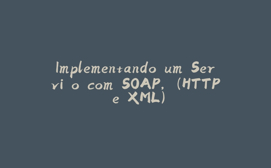 Implementando um Serviço com SOAP, (HTTP e XML). - 拾光赋-拾光赋